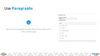 Use Paragraphs
Select the Paragraph bundle that can be selected in
this content type
5
 