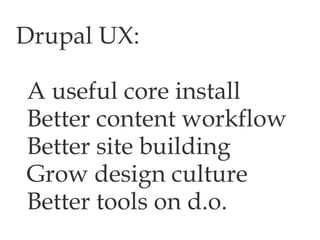 Drupal UX: A useful core install  Better content workflow Better site building Grow design culture Better tools on d.o. 