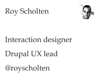 Roy Scholten Interaction designer Drupal UX lead @royscholten 