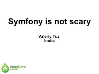 Symfony is not scary
Valeriy Tuz
Inuits
 