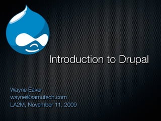 Introduction to Drupal

Wayne Eaker
wayne@samutech.com
LA2M, November 11, 2009
 