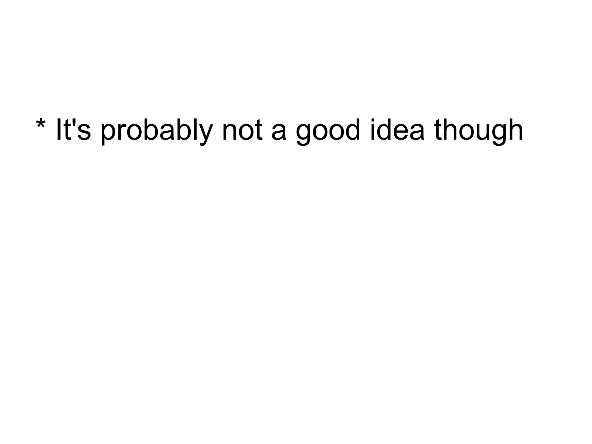 * It's probably not a good idea though
 