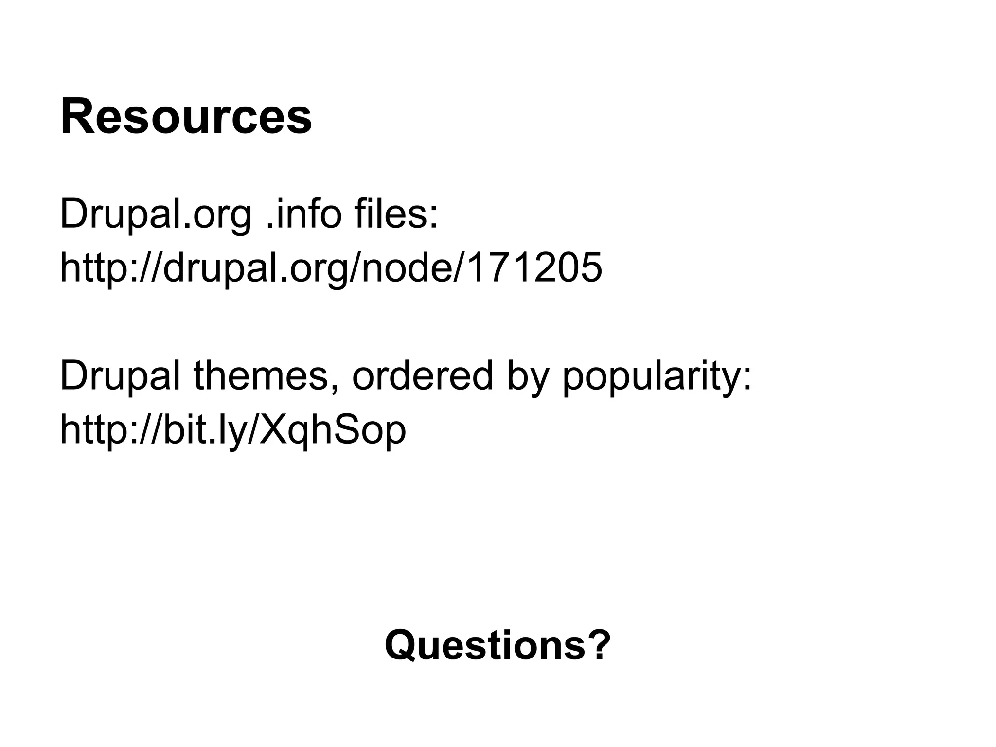 Resources
Drupal.org .info files:
http://drupal.org/node/171205

Drupal themes, ordered by popularity:
http://bit.ly/XqhSop




                 Questions?
 