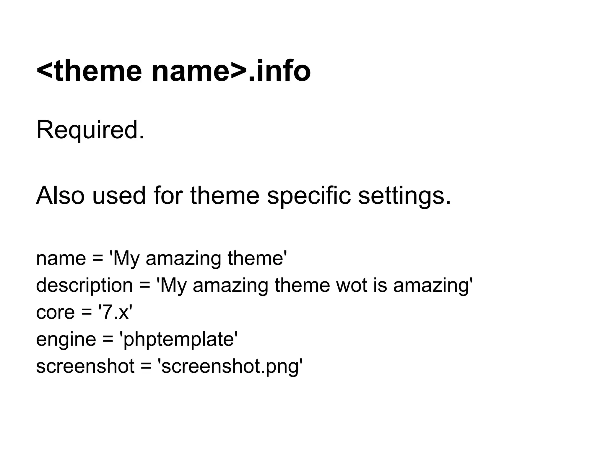 <theme name>.info
Required.

Also used for theme specific settings.

name = 'My amazing theme'
description = 'My amazing theme wot is amazing'
core = '7.x'
engine = 'phptemplate'
screenshot = 'screenshot.png'
 