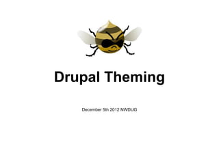 Drupal Theming

   December 5th 2012 NWDUG
 