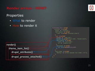 Properties
• What to render
• How to render it
render()
theme_item_list()
drupal_attributes()
drupal_process_attached()
Render arrays - HOW?
21
 
