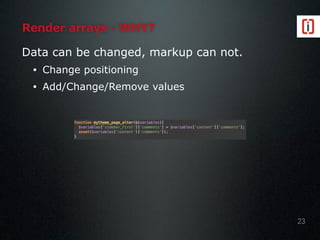 Render arrays - WHY?
Data can be changed, markup can not.
• Change positioning
• Add/Change/Remove values
23
 