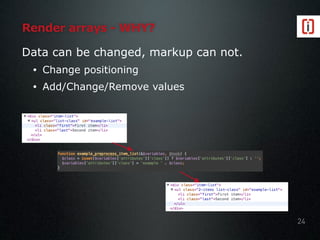 Render arrays - WHY?
Data can be changed, markup can not.
• Change positioning
• Add/Change/Remove values
24
 