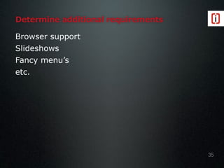 Determine additional requirements
Browser support
Slideshows
Fancy menu’s
etc.
35
 
