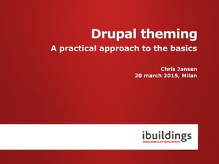 A practical approach to the basics
Chris Jansen
20 march 2015, Milan
Drupal theming
 