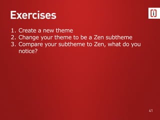Exercises
41
1. Create a new theme
2. Change your theme to be a Zen subtheme
3. Compare your subtheme to Zen, what do you
notice?
 