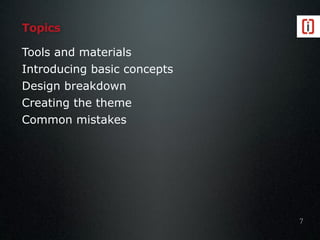 Topics
Tools and materials
Introducing basic concepts
Design breakdown
Creating the theme
Common mistakes
7
 