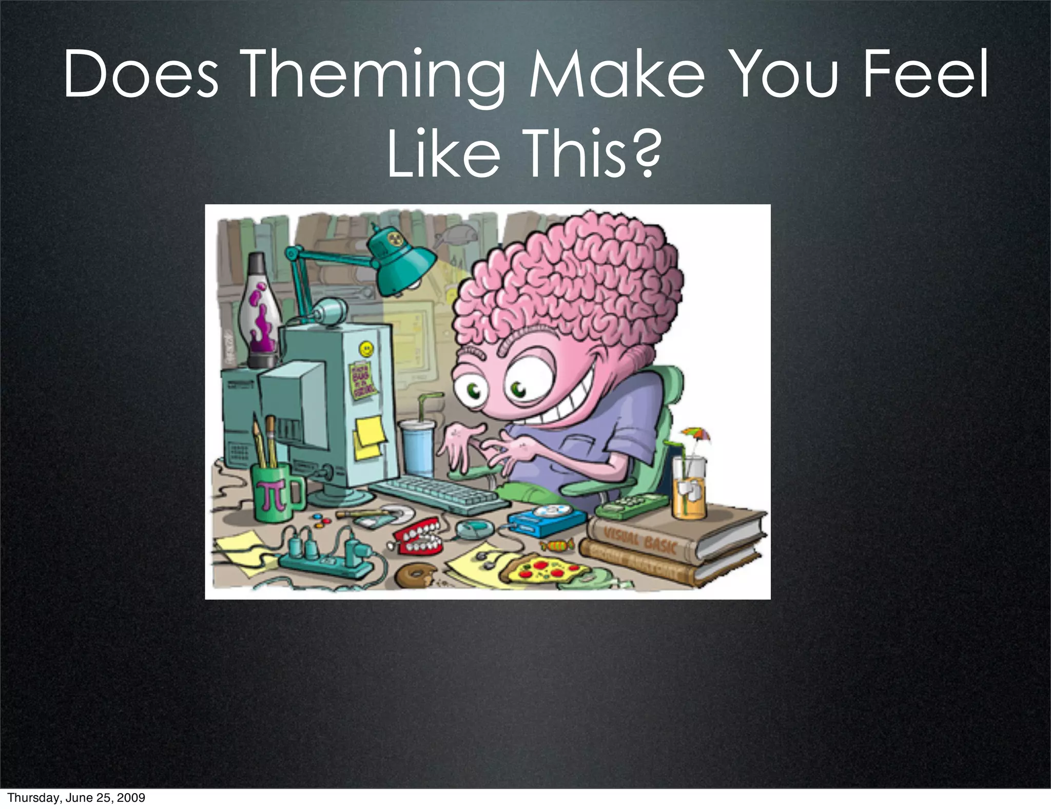 Does Theming Make You Feel
                 Like This?




Thursday, June 25, 2009
 