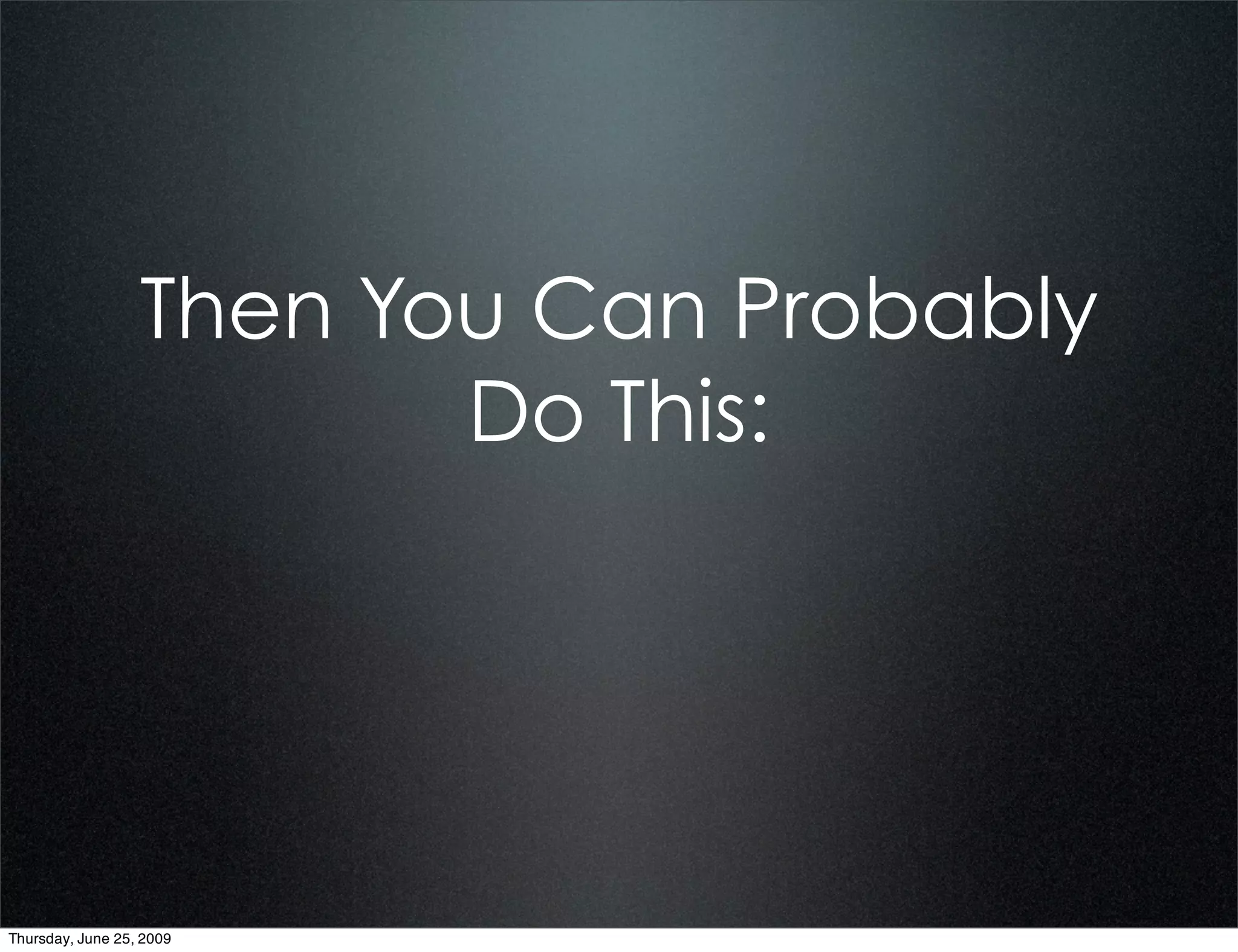 Then You Can Probably
                         Do This:




Thursday, June 25, 2009
 