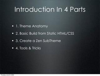 Introduction In 4 Parts

                  • 1. Theme Anatomy
                  • 2. Basic Build from Static HTML/CSS
                  • 3. Create a Zen SubTheme
                  • 4. Tools & Tricks




Thursday, June 25, 2009
 