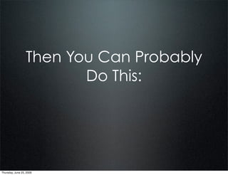 Then You Can Probably
                         Do This:




Thursday, June 25, 2009
 