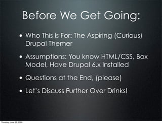 Before We Get Going:
                  • Who This Is For: The Aspiring (Curious)
                          Drupal Themer

...