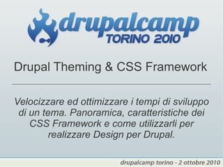 Drupal Theming & CSS Framework

Velocizzare ed ottimizzare i tempi di sviluppo
 di un tema. Panoramica, caratteristiche dei
    CSS Framework e come utilizzarli per
         realizzare Design per Drupal.
 