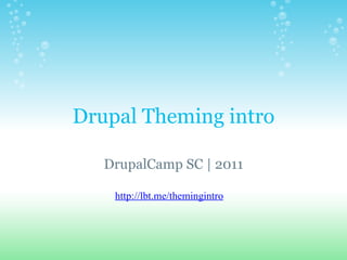 Drupal Theming intro DrupalCamp SC | 2011 http://lbt.me/themingintro 