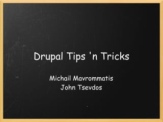 Drupal Tips 'n Tricks

   Michail Mavrommatis
      John Tsevdos
 