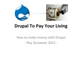 Drupal To Pay Your Living

How to make money with Drupal
    - Roy Gunawan 2012 -
 