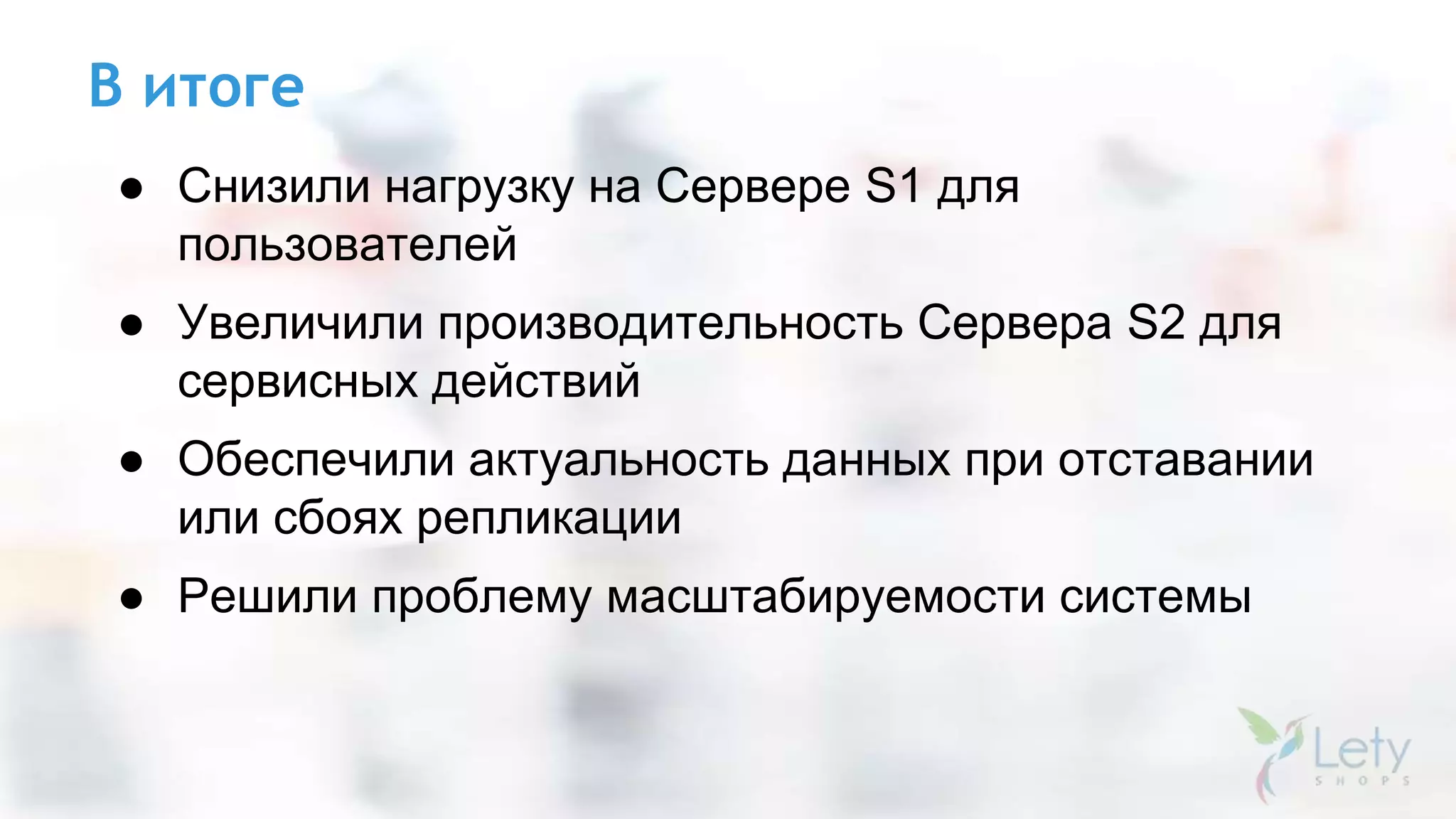 В итоге
● Снизили нагрузку на Сервере S1 для
пользователей
● Увеличили производительность Сервера S2 для
сервисных действий
● Обеспечили актуальность данных при отставании
или сбоях репликации
● Решили проблему масштабируемости системы
 
