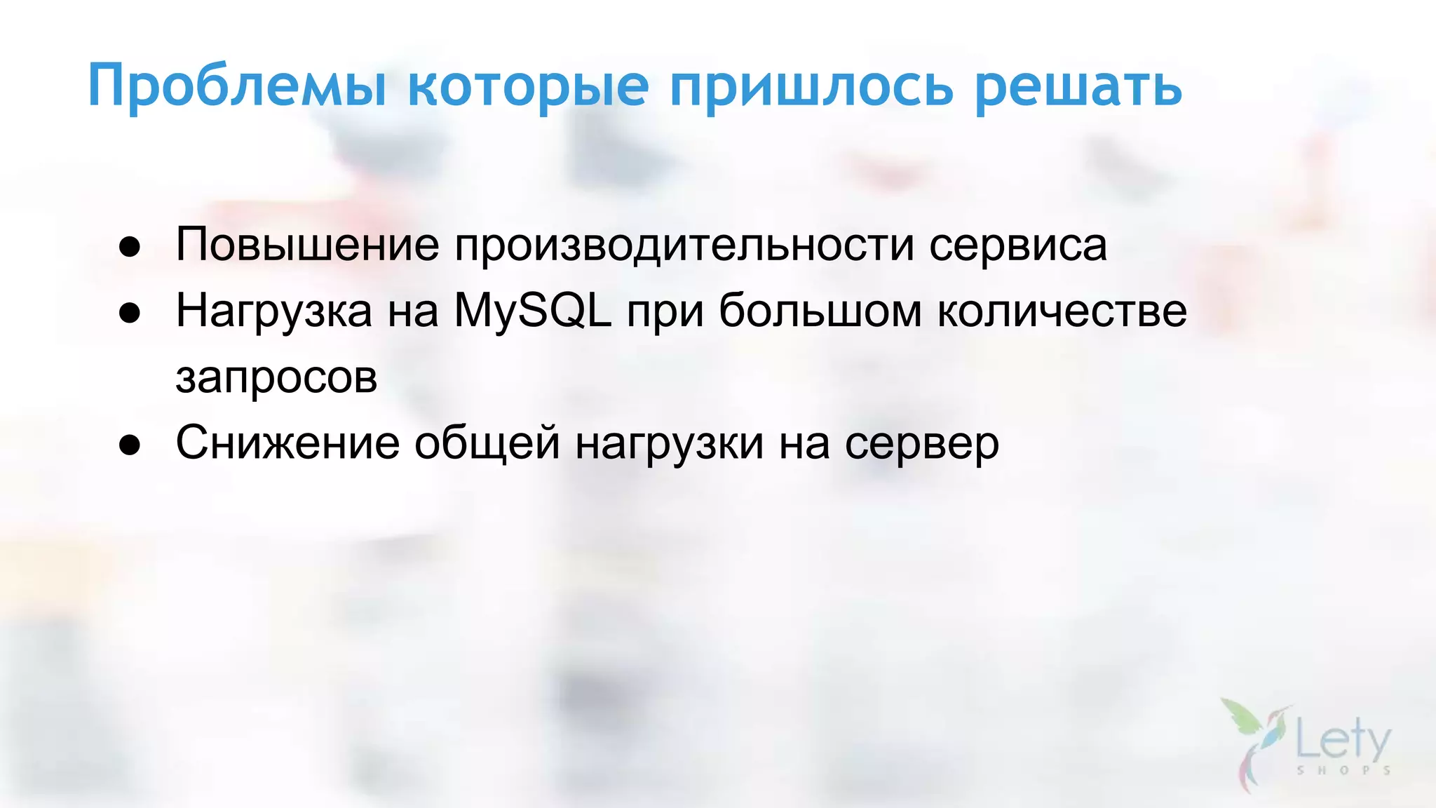 Проблемы которые пришлось решать
● Повышение производительности сервиса
● Нагрузка на MySQL при большом количестве
запросов
● Снижение общей нагрузки на сервер
 