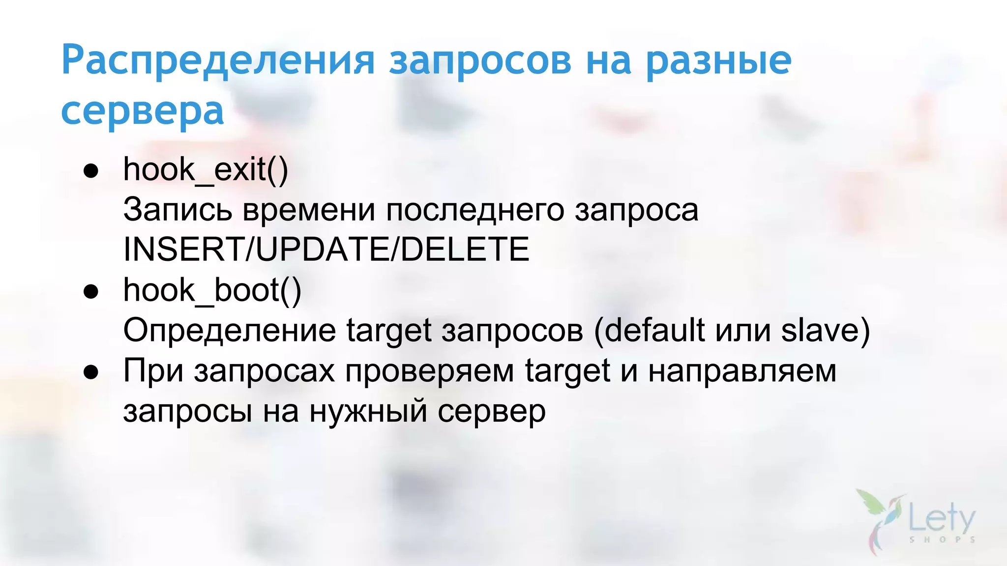 Распределения запросов на разные
сервера
● hook_exit()
Запись времени последнего запроса
INSERT/UPDATE/DELETE
● hook_boot()
Определение target запросов (default или slave)
● При запросах проверяем target и направляем
запросы на нужный сервер
 