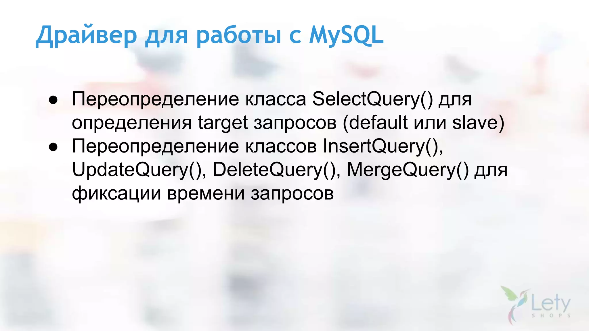 Драйвер для работы с MySQL
● Переопределение класса SelectQuery() для
определения target запросов (default или slave)
● Переопределение классов InsertQuery(),
UpdateQuery(), DeleteQuery(), MergeQuery() для
фиксации времени запросов
 