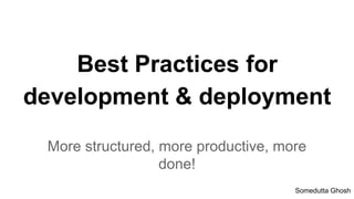 Best Practices for
development & deployment
More structured, more productive, more
done!
Somedutta Ghosh
 