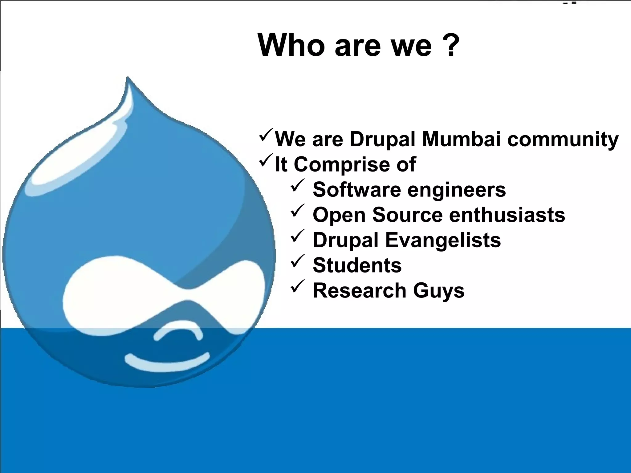 Laura Solomon, MCIW, MLS
Library Services Manager
OPLIN
laura@oplin.org
Some content & graphics courtesy of Isriya Paireepairit
Who are we ?
We are Drupal Mumbai community
It Comprise of
 Software engineers
 Open Source enthusiasts
 Drupal Evangelists
 Students
 Research Guys
 