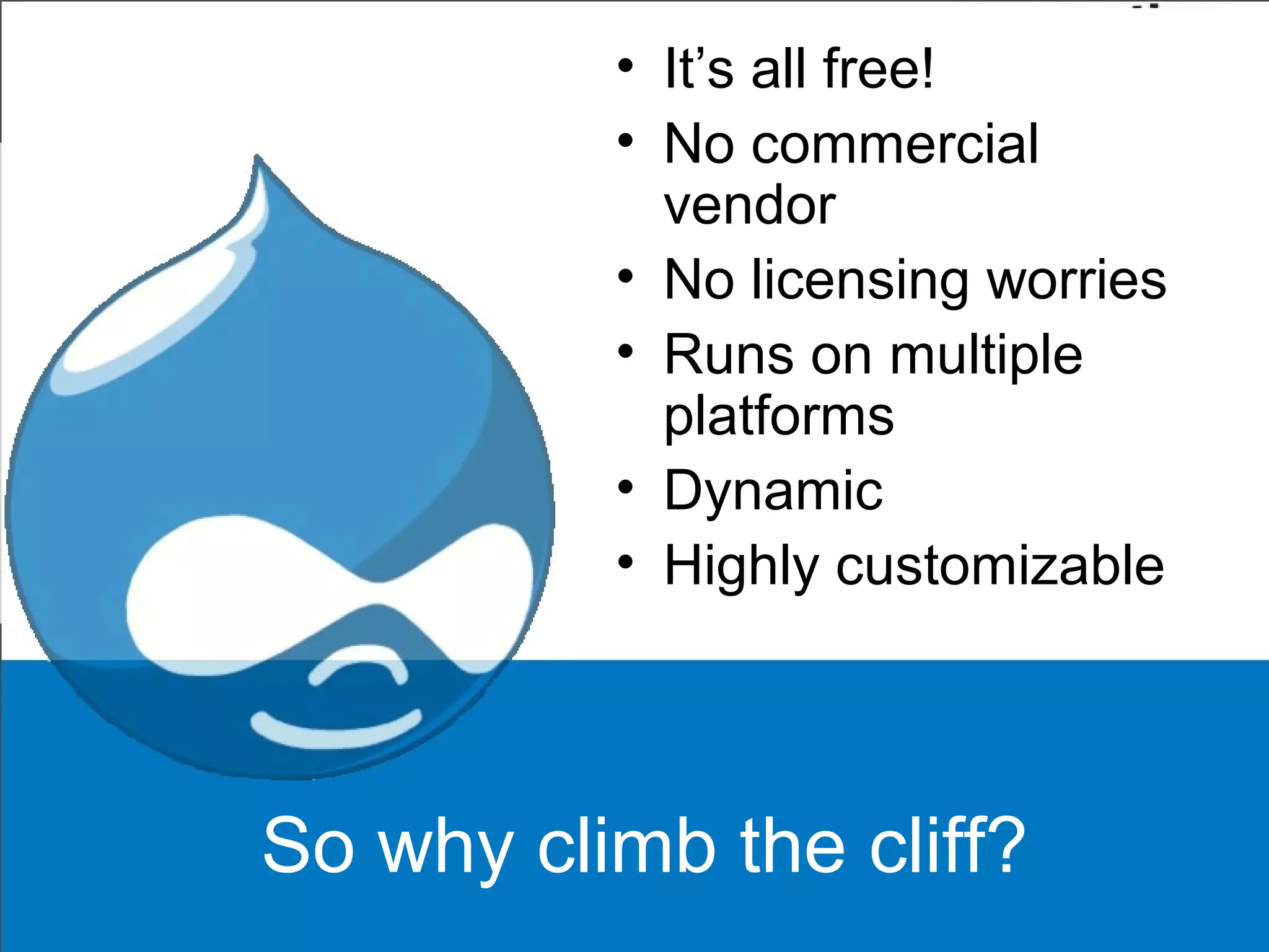 So why climb the cliff?
• It’s all free!
• No commercial
vendor
• No licensing worries
• Runs on multiple
platforms
• Dynamic
• Highly customizable
 