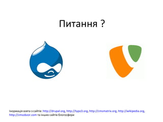 Питання  ? Інормація взята з сайтів:   http://drupal.org ,  http://typo3.org ,  http://cmsmatrix.org ,  http://wikipedia.org ,  http://cmsobzor.com  та інших   сайтів блогосфери 