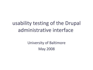 usability testing of the Drupal administrative interface   University of Baltimore May 2008 