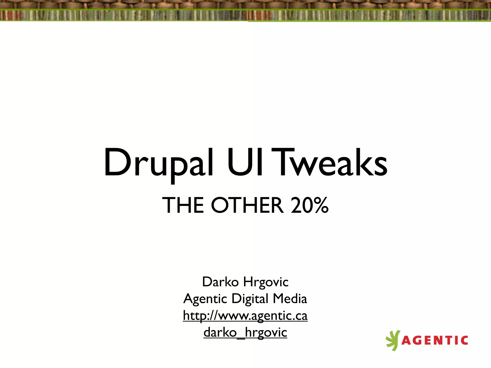 Drupal UI Tweaks
   THE OTHER 20%


       Darko Hrgovic
    Agentic Digital Media
    http://www.agentic.ca
        darko_hrgovic
 