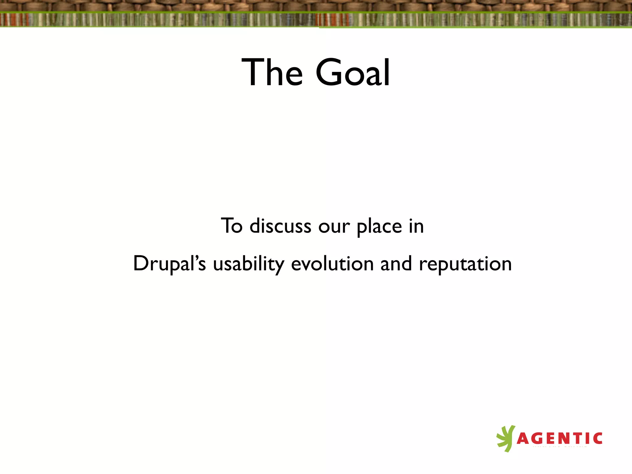 The Goal


         To discuss our place in
Drupal’s usability evolution and reputation
 