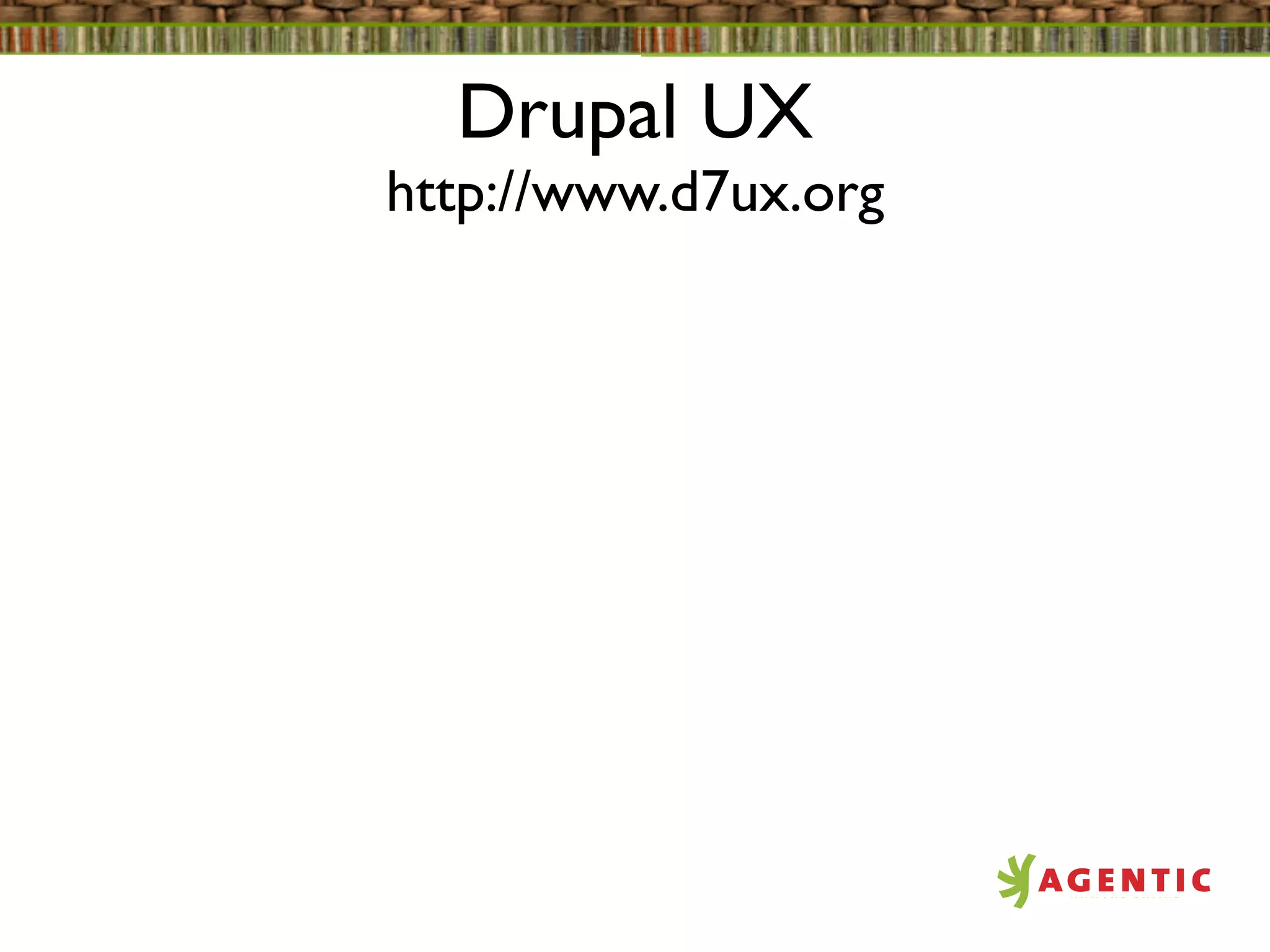 Drupal UX
http://www.d7ux.org
 
