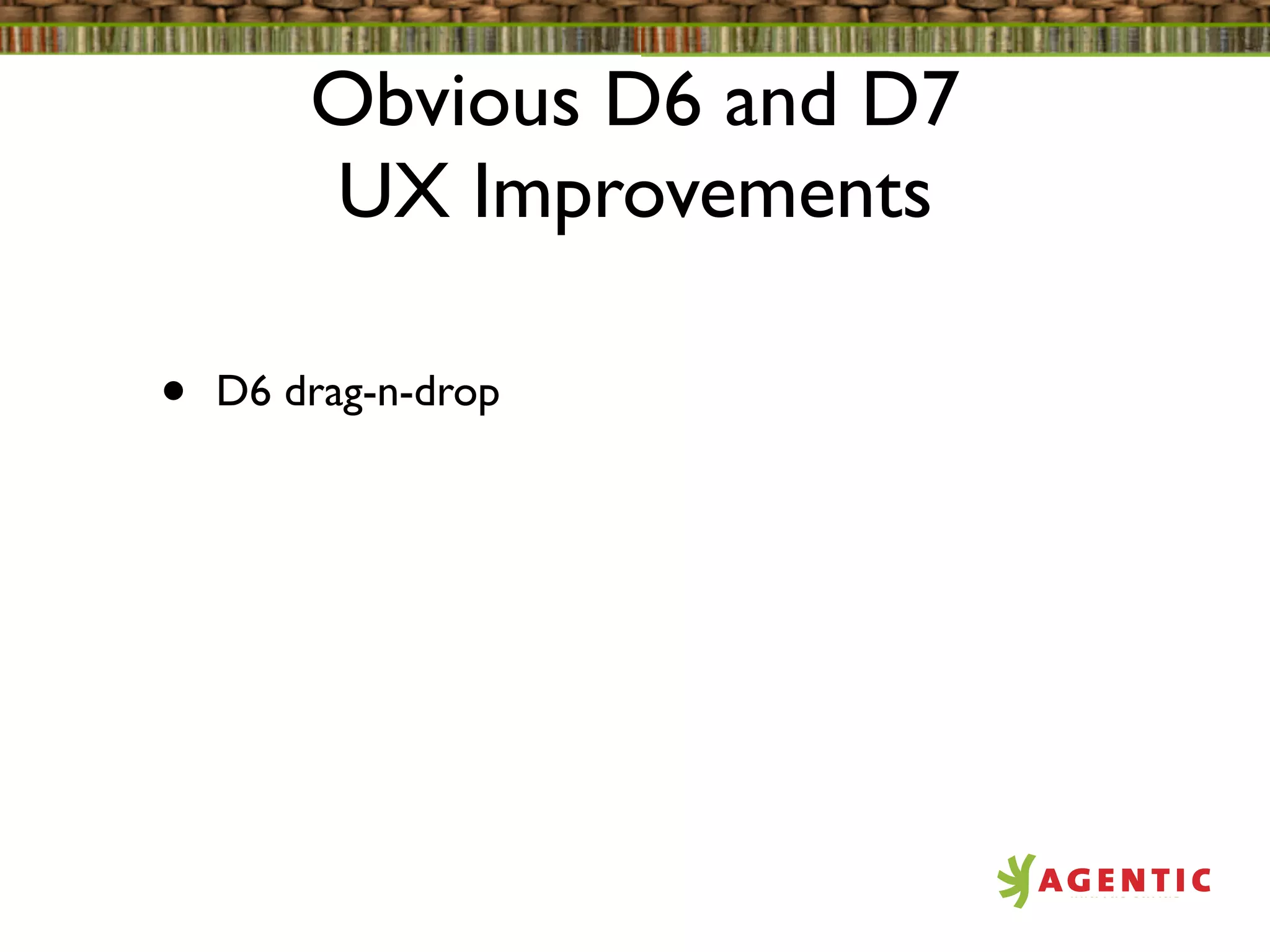 Obvious D6 and D7
        UX Improvements

•   D6 drag-n-drop
 