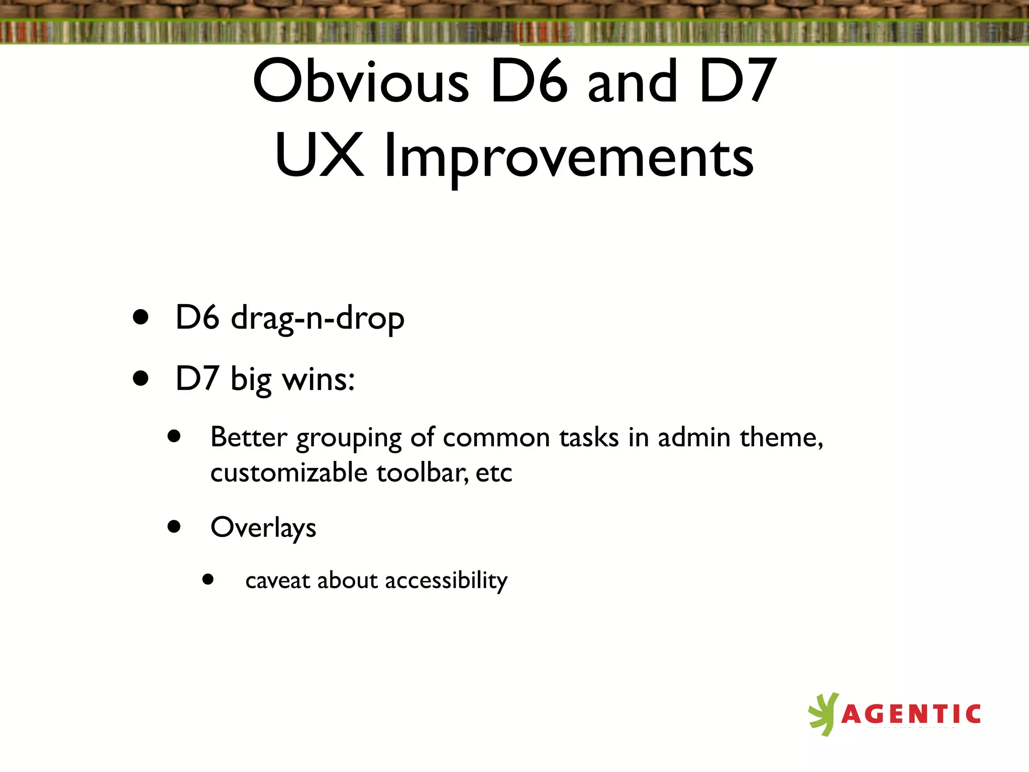 Obvious D6 and D7
            UX Improvements

•   D6 drag-n-drop
•   D7 big wins:
    •   Better grouping of common tasks in admin theme,
        customizable toolbar, etc

    •   Overlays
        •   caveat about accessibility
 