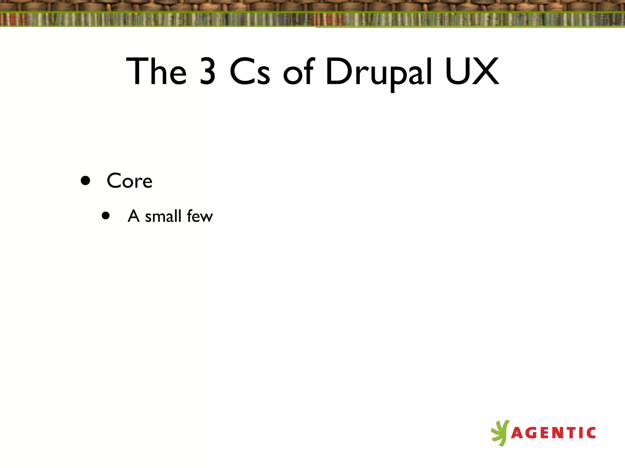 The 3 Cs of Drupal UX

•   Core
    •   A small few
 