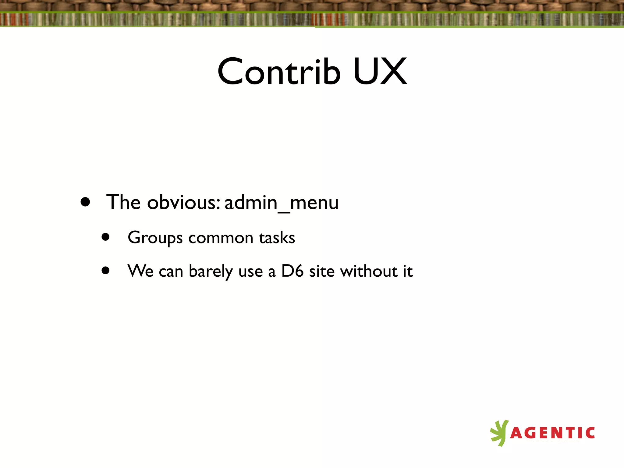 Contrib UX


•   The obvious: admin_menu
    •   Groups common tasks

    •   We can barely use a D6 site without it
 