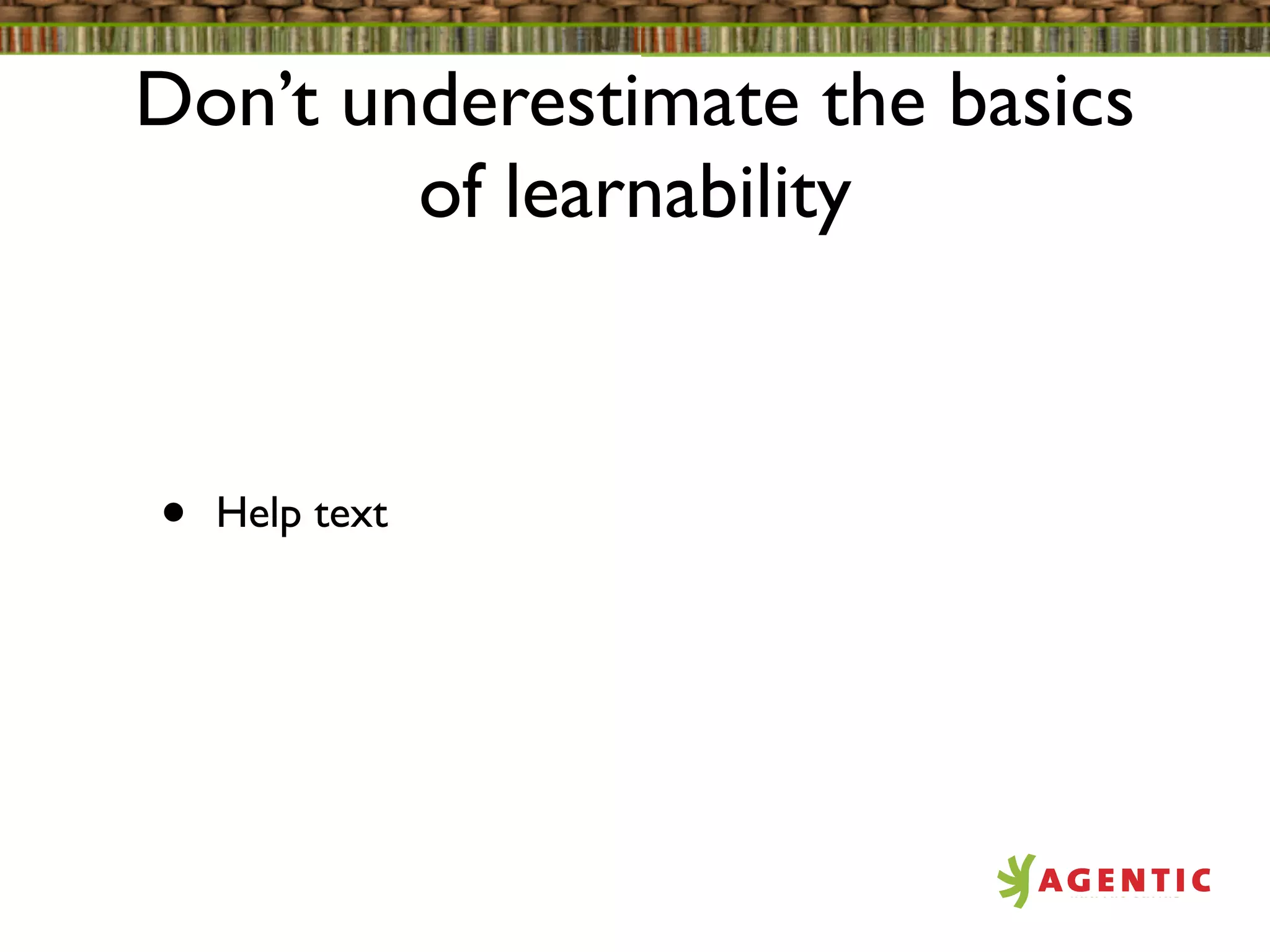 Don’t underestimate the basics
        of learnability



•   Help text
 