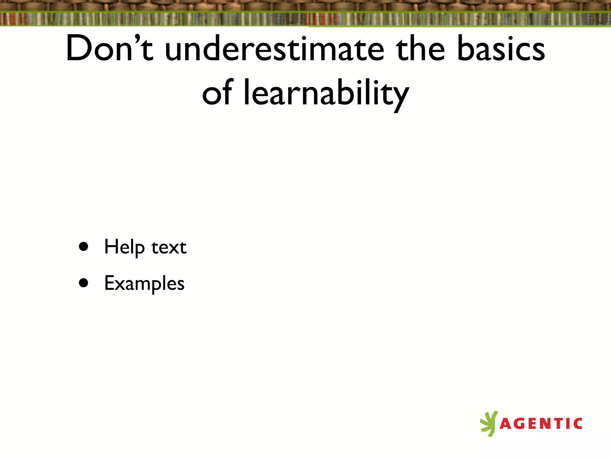 Don’t underestimate the basics
        of learnability



•   Help text
•   Examples
 