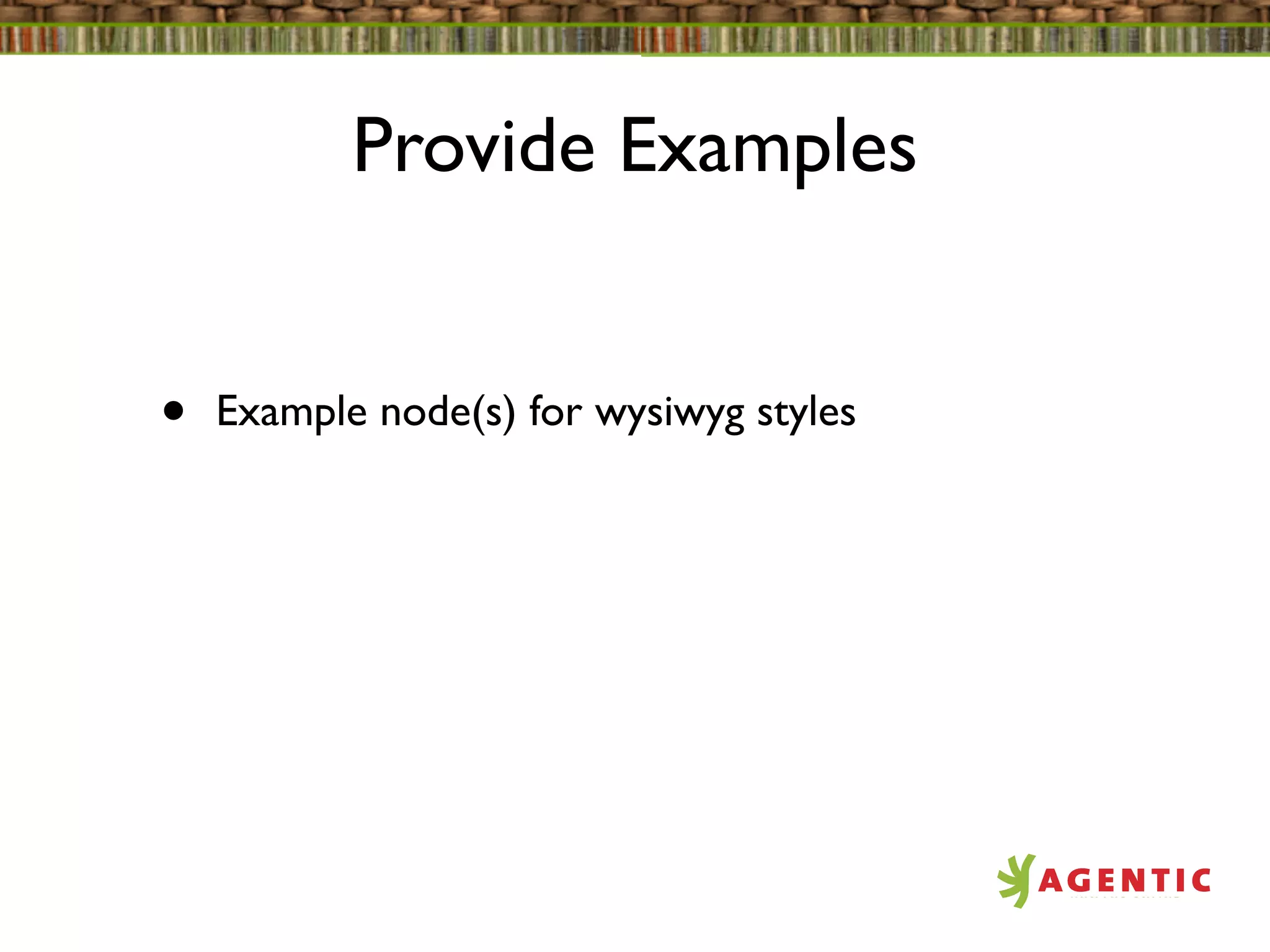 Provide Examples


•   Example node(s) for wysiwyg styles
 