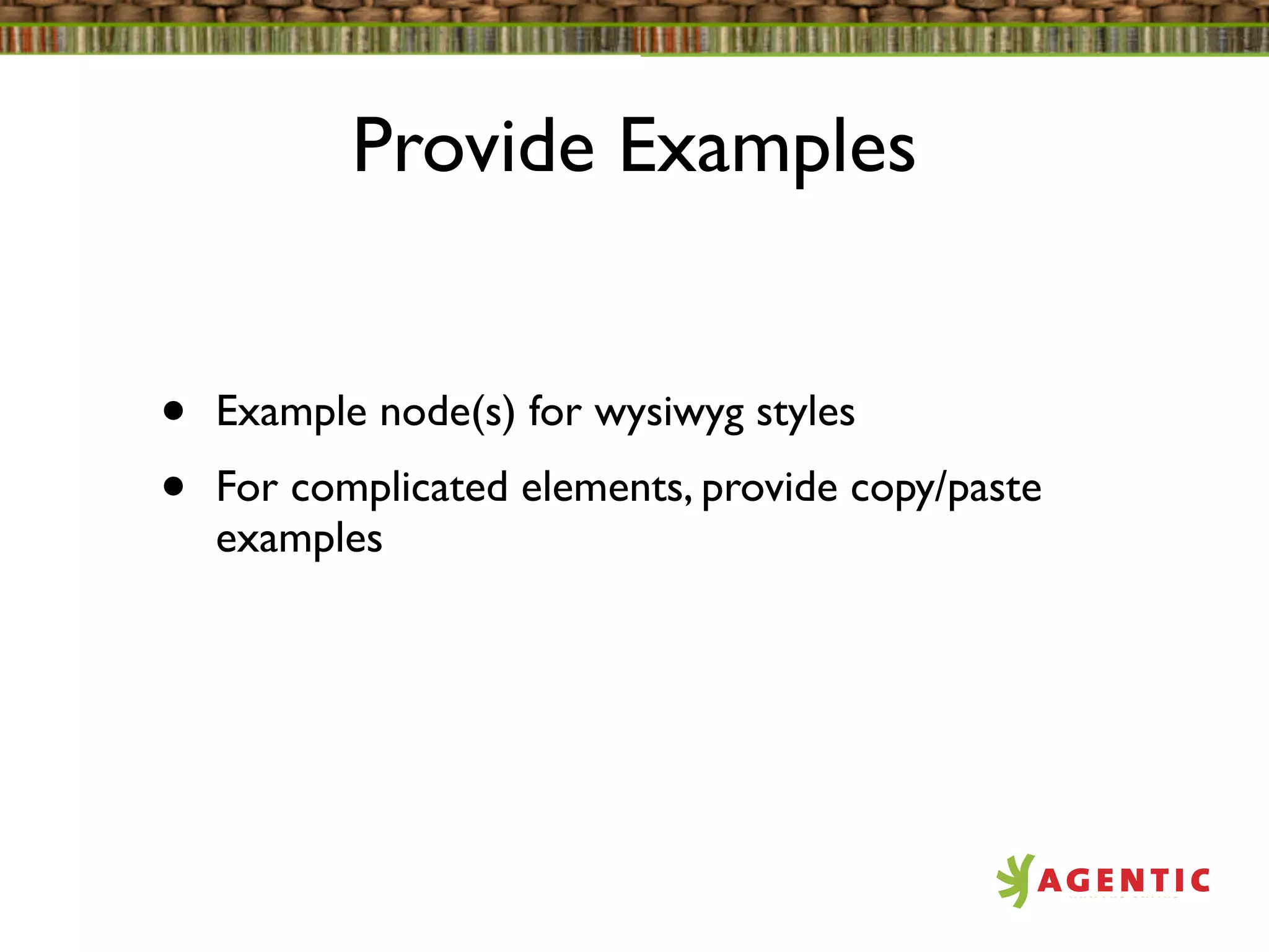Provide Examples


•   Example node(s) for wysiwyg styles
•   For complicated elements, provide copy/paste
    examples
 