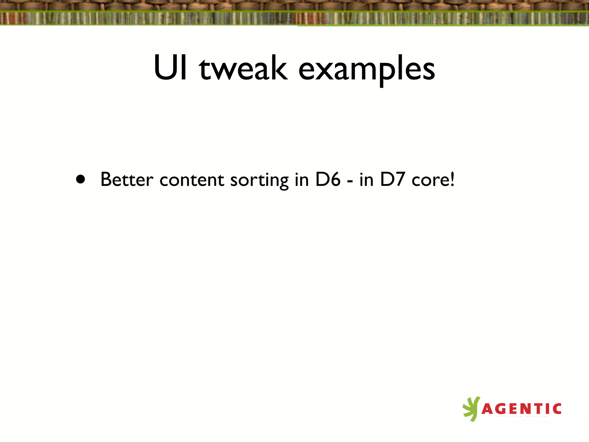 UI tweak examples


•   Better content sorting in D6 - in D7 core!
 