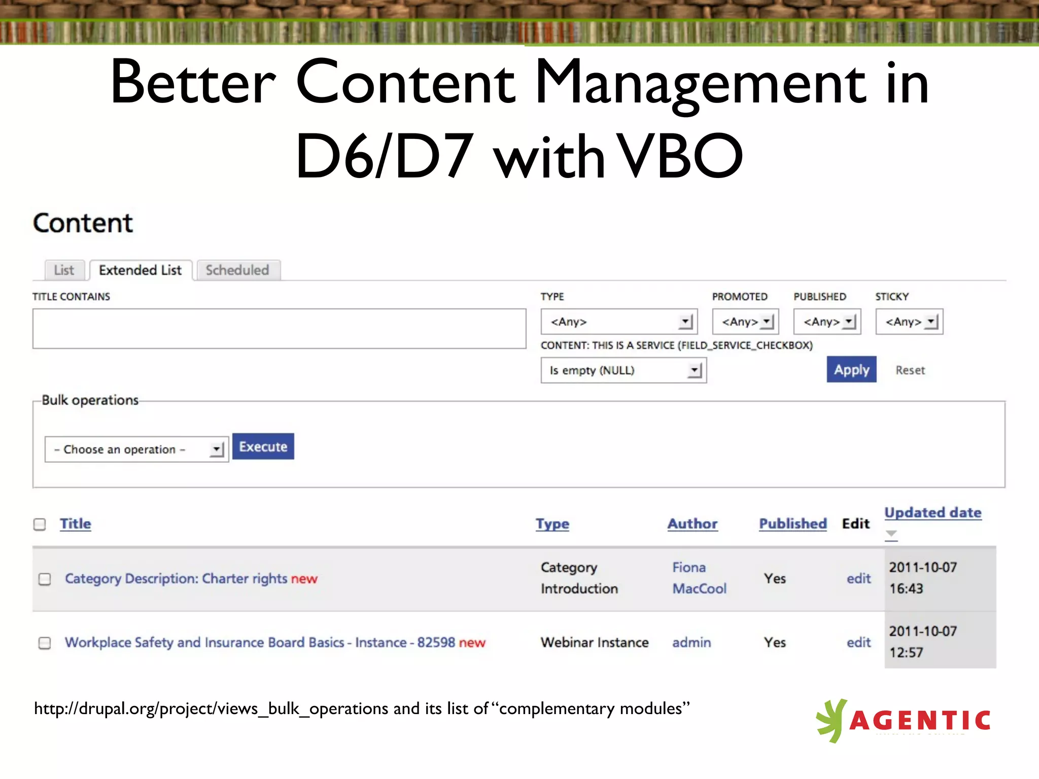 Better Content Management in
                D6/D7 with VBO




http://drupal.org/project/views_bulk_operations and its list of “complementary modules”
 