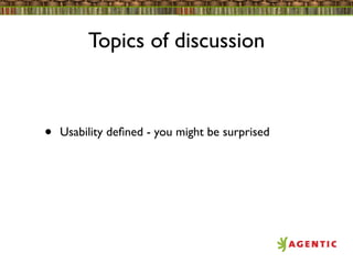 Topics of discussion



•   Usability deﬁned - you might be surprised
 