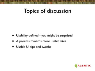 Topics of discussion



•   Usability deﬁned - you might be surprised
•   A process towards more usable sites
•   Usable UI tips and tweaks
 