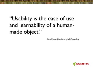 “Usability is the ease of use
and learnability of a human-
made object.”
                http://en.wikipedia.org/wiki/Usability
 